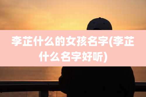 李芷什么的女孩名字(李芷什么名字好听)