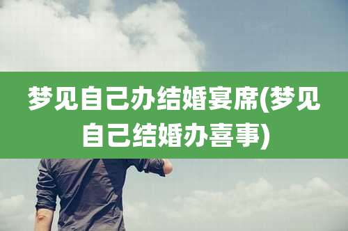 梦见自己办结婚宴席(梦见自己结婚办喜事)