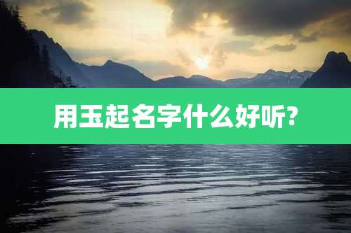 用玉起名字什么好听?