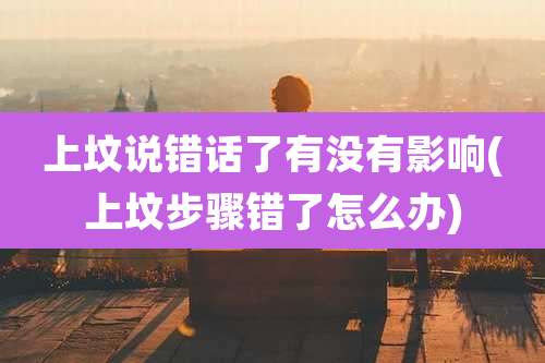 上坟说错话了有没有影响(上坟步骤错了怎么办)