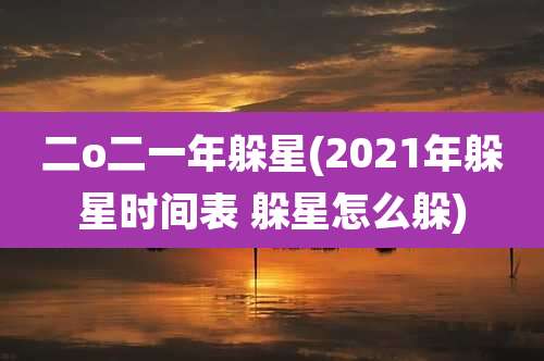 二o二一年躲星(2021年躲星时间表 躲星怎么躲)