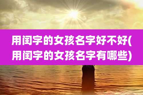 用闰字的女孩名字好不好(用闰字的女孩名字有哪些)