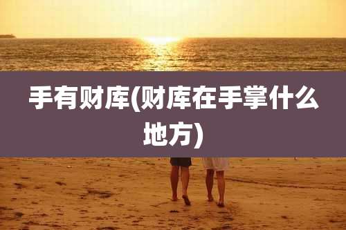 手有财库(财库在手掌什么地方)