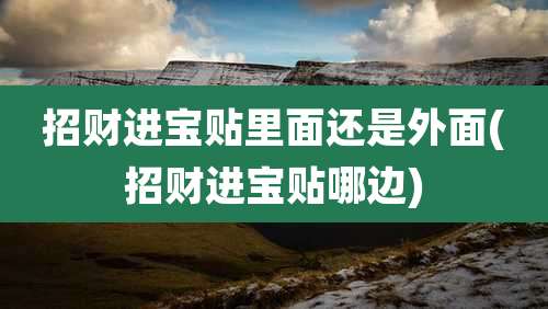 招财进宝贴里面还是外面(招财进宝贴哪边)