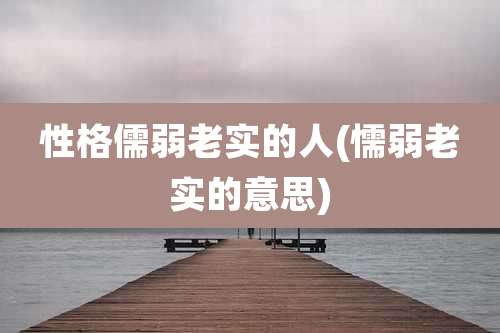 性格儒弱老实的人(懦弱老实的意思)