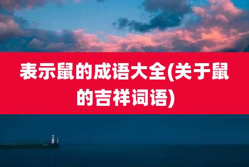 表示鼠的成语大全(关于鼠的吉祥词语)