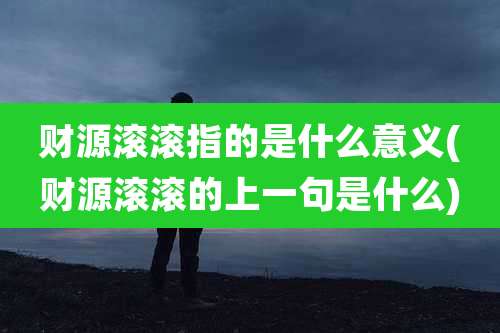 财源滚滚指的是什么意义(财源滚滚的上一句是什么)