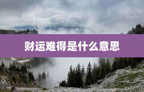 财运难得是什么意思