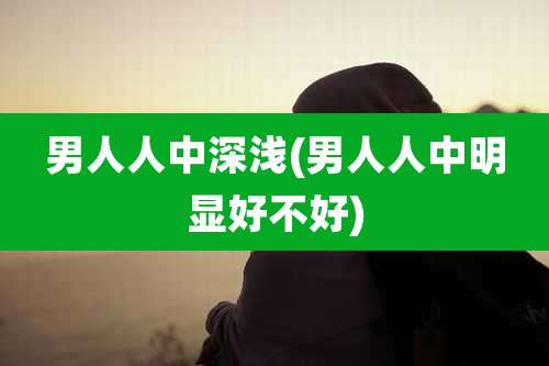 男人人中深浅(男人人中明显好不好)