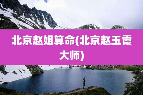 北京赵姐算命(北京赵玉霞大师)