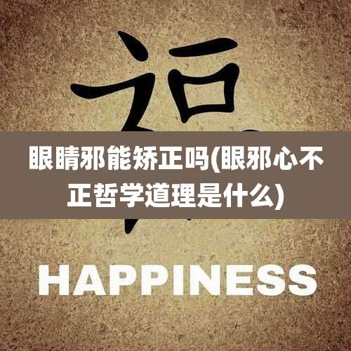 眼睛邪能矫正吗(眼邪心不正哲学道理是什么)
