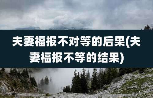 夫妻福报不对等的后果(夫妻福报不等的结果)