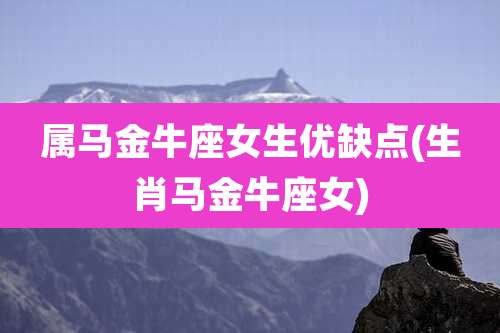 属马金牛座女生优缺点(生肖马金牛座女)