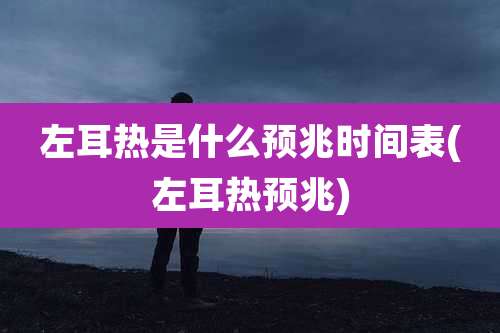 左耳热是什么预兆时间表(左耳热预兆)