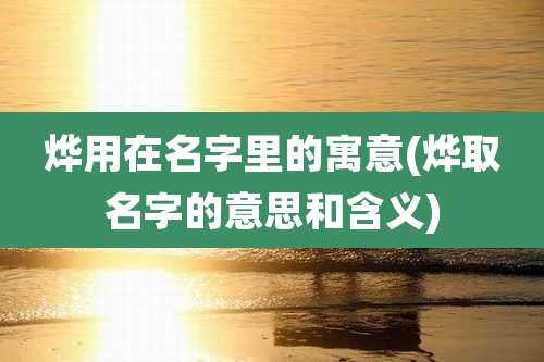 烨用在名字里的寓意(烨取名字的意思和含义)