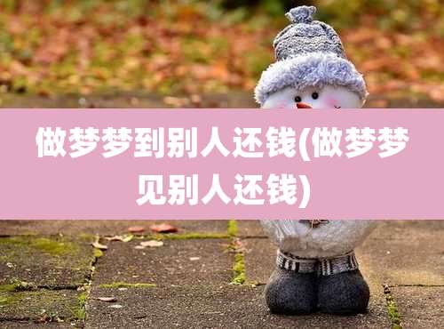 做梦梦到别人还钱(做梦梦见别人还钱)