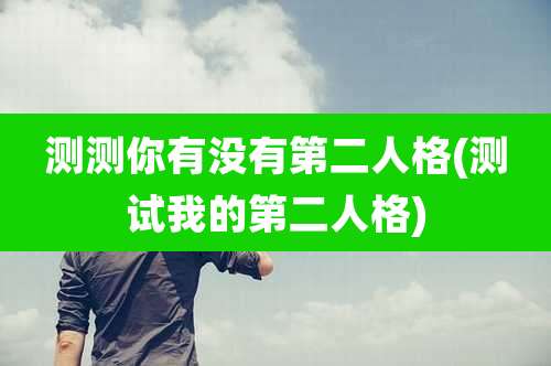 测测你有没有第二人格(测试我的第二人格)