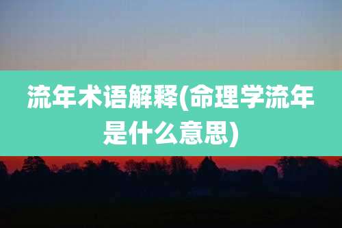 流年术语解释(命理学流年是什么意思)