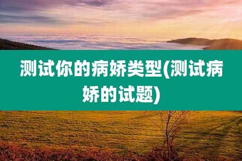 测试你的病娇类型(测试病娇的试题)