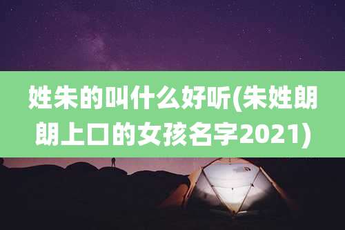 姓朱的叫什么好听(朱姓朗朗上口的女孩名字2021)