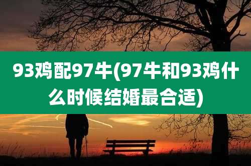 93鸡配97牛(97牛和93鸡什么时候结婚最合适)