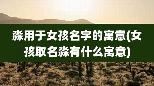 淼用于女孩名字的寓意(女孩取名淼有什么寓意)