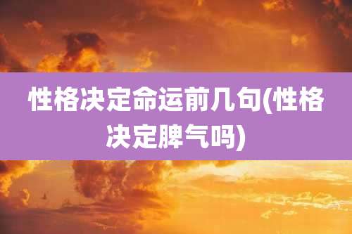 性格决定命运前几句(性格决定脾气吗)