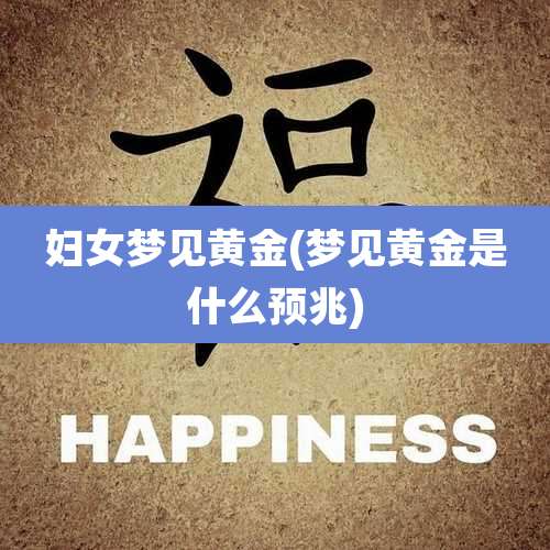妇女梦见黄金(梦见黄金是什么预兆)