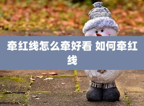 牵红线怎么牵好看 如何牵红线
