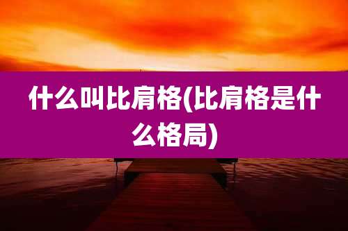 什么叫比肩格(比肩格是什么格局)