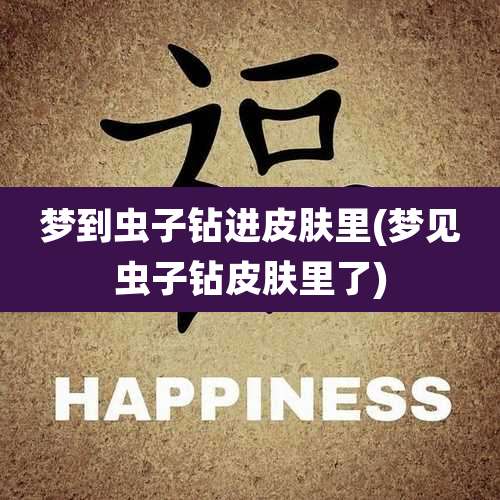 梦到虫子钻进皮肤里(梦见虫子钻皮肤里了)