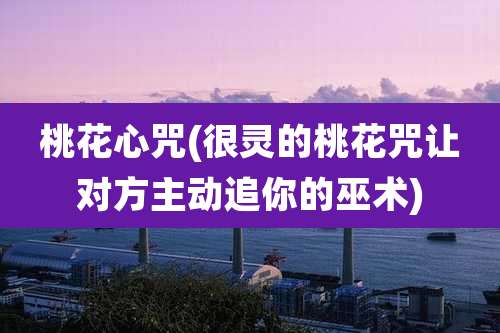 桃花心咒(很灵的桃花咒让对方主动追你的巫术)