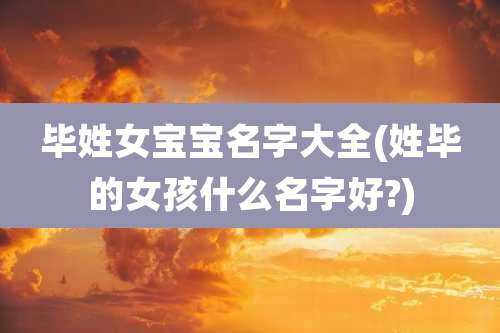 毕姓女宝宝名字大全(姓毕的女孩什么名字好?)