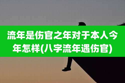 流年是伤官之年对于本人今年怎样(八字流年遇伤官)