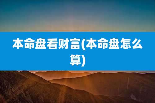 本命盘看财富(本命盘怎么算)