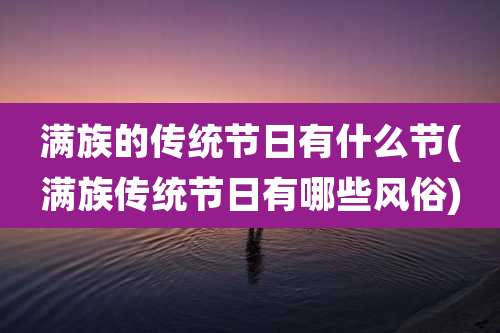 满族的传统节日有什么节(满族传统节日有哪些风俗)