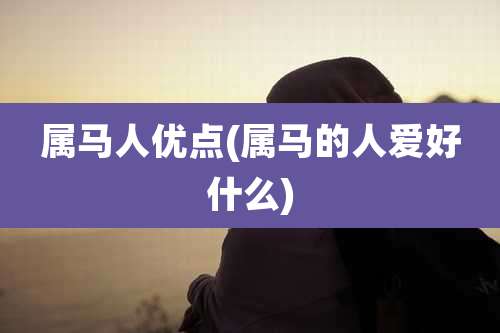 属马人优点(属马的人爱好什么)