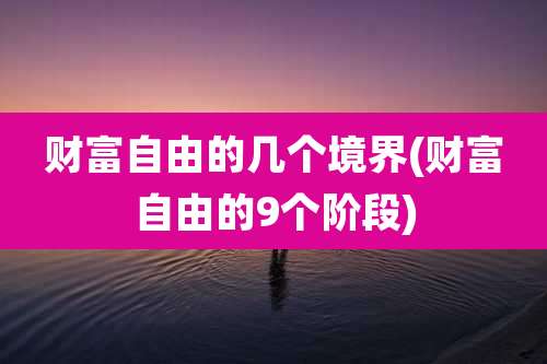 财富自由的几个境界(财富自由的9个阶段)