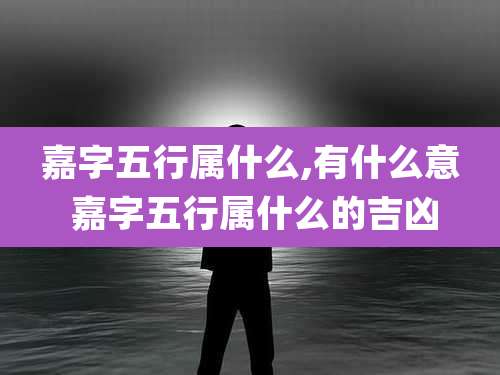 嘉字五行属什么,有什么意 嘉字五行属什么的吉凶