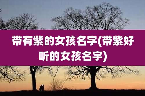 带有紫的女孩名字(带紫好听的女孩名字)