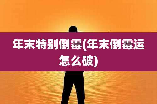 年末特别倒霉(年末倒霉运怎么破)