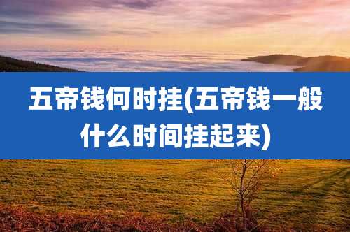 五帝钱何时挂(五帝钱一般什么时间挂起来)