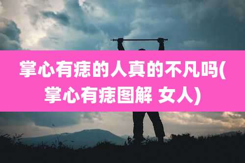 掌心有痣的人真的不凡吗(掌心有痣图解 女人)