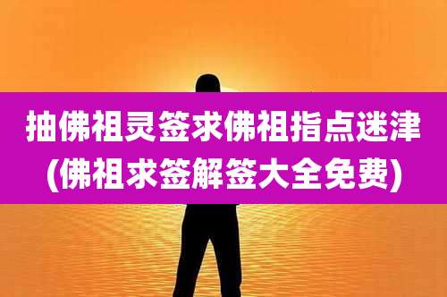 抽佛祖灵签求佛祖指点迷津(佛祖求签解签大全免费)
