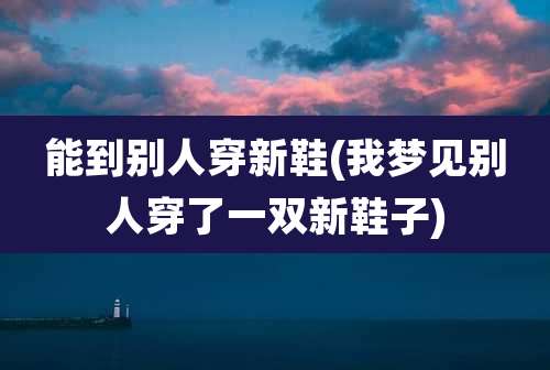 能到别人穿新鞋(我梦见别人穿了一双新鞋子)