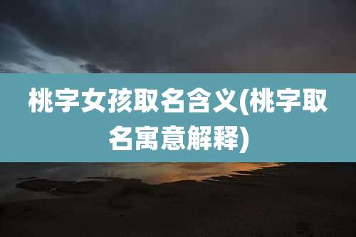 桃字女孩取名含义(桃字取名寓意解释)