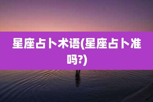 星座占卜术语(星座占卜准吗?)