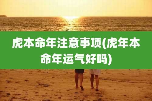 虎本命年注意事项(虎年本命年运气好吗)