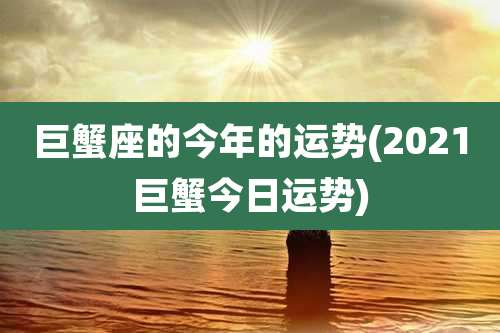 巨蟹座的今年的运势(2021巨蟹今日运势)