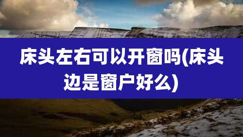 床头左右可以开窗吗(床头边是窗户好么)